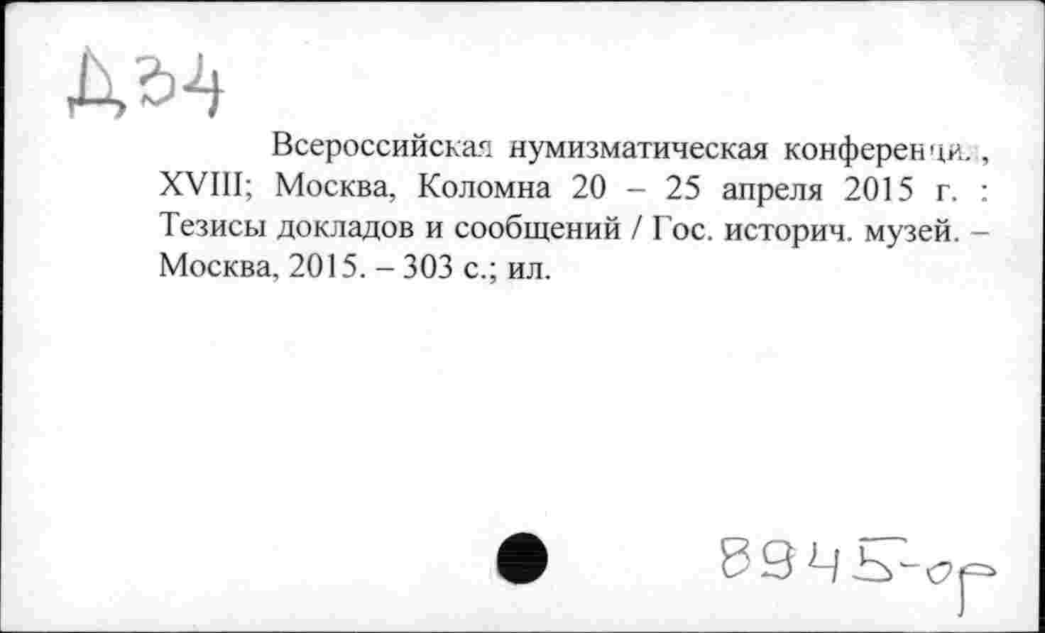 ﻿дм
Всероссийская нумизматическая конференци. XVIII; Москва, Коломна 20 - 25 апреля 2015 г. Тезисы докладов и сообщений / Гос. истории, музей. Москва, 2015. - 303 с.; ил.